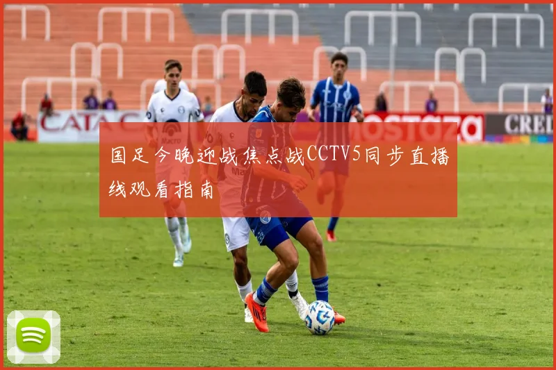 国足今晚迎战焦点战CCTV5同步直播线观看指南