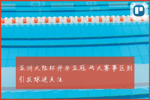 亚洲大陆杯并非亚冠 两大赛事区别引发球迷关注