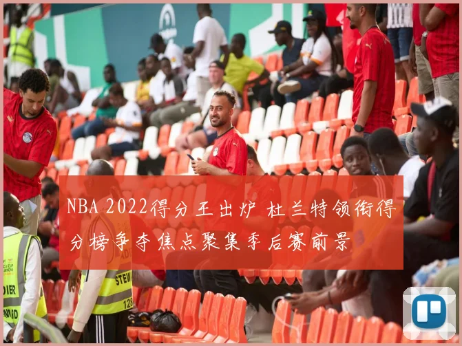 NBA 2022得分王出炉 杜兰特领衔得分榜争夺焦点聚集季后赛前景