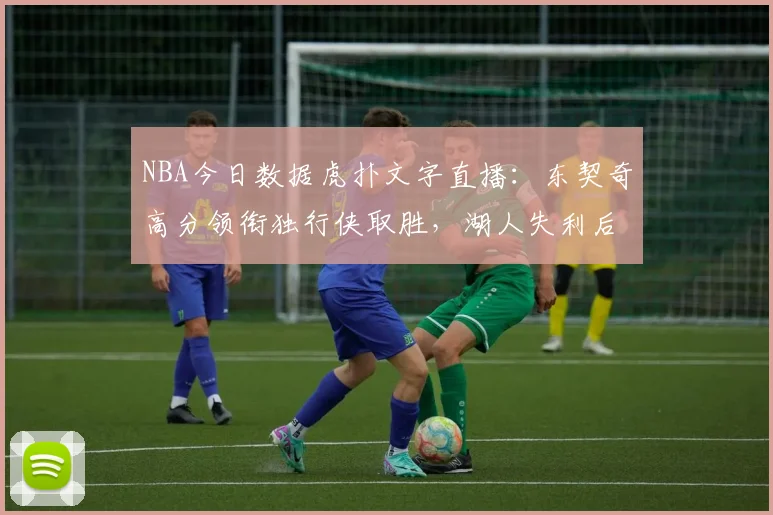 NBA今日数据虎扑文字直播：东契奇高分领衔独行侠取胜，湖人失利后排名受影响
