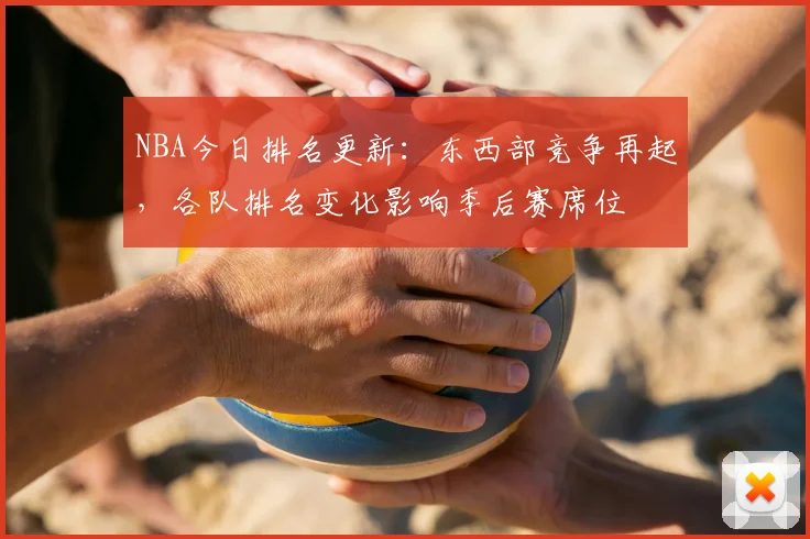 NBA今日排名更新：东西部竞争再起，各队排名变化影响季后赛席位