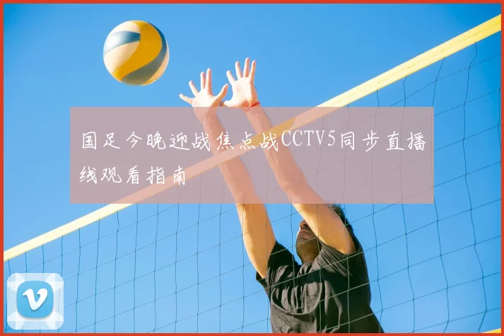 国足今晚迎战焦点战CCTV5同步直播线观看指南