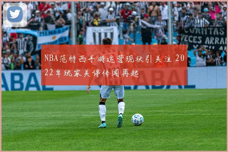 NBA范特西手游运营现状引关注 2022年玩家关停传闻再起