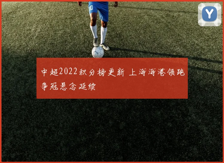 中超2022积分榜更新 上海海港领跑争冠悬念延续
