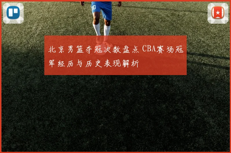 北京男篮夺冠次数盘点 CBA赛场冠军经历与历史表现解析