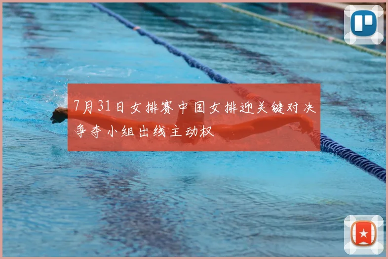7月31日女排赛中国女排迎关键对决争夺小组出线主动权