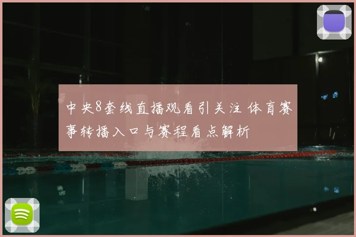 中央8套线直播观看引关注 体育赛事转播入口与赛程看点解析