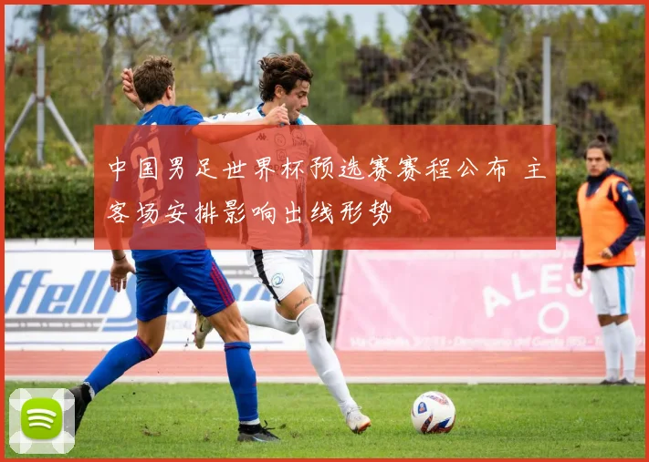 中国男足世界杯预选赛赛程公布 主客场安排影响出线形势