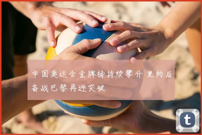 中国奥运会金牌榜持续攀升 里约后备战巴黎再迎突破