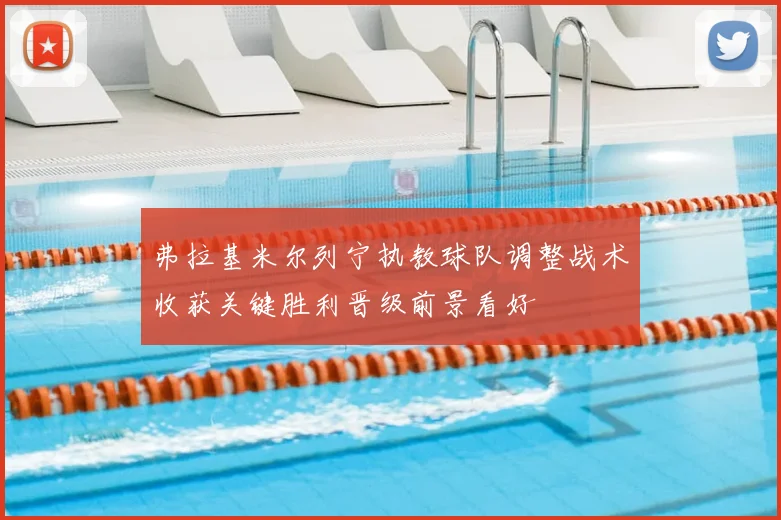 弗拉基米尔列宁执教球队调整战术收获关键胜利晋级前景看好