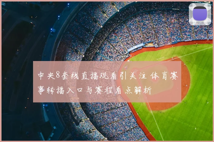 中央8套线直播观看引关注 体育赛事转播入口与赛程看点解析