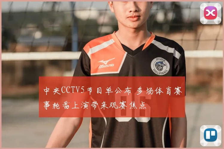 中央CCTV5节目单公布 多场体育赛事轮番上演带来观赛焦点