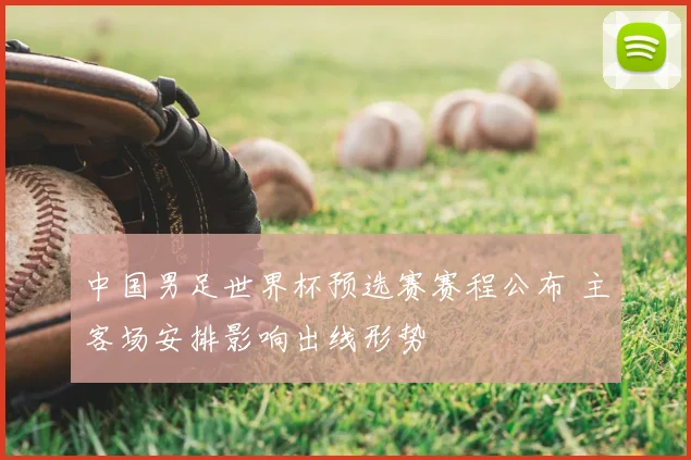 中国男足世界杯预选赛赛程公布 主客场安排影响出线形势