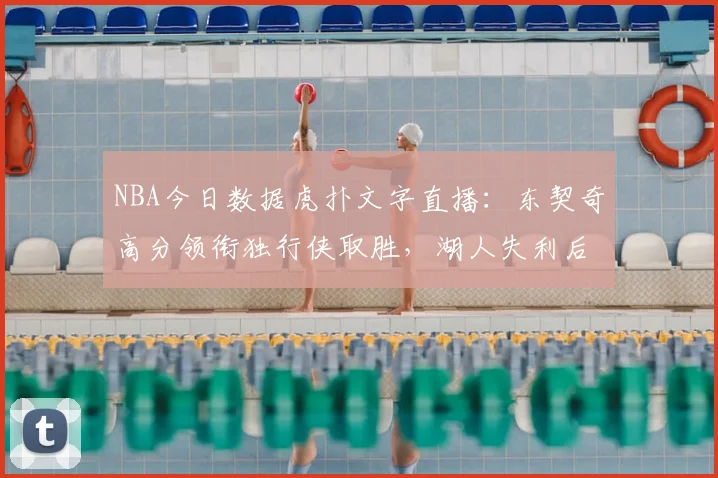 NBA今日数据虎扑文字直播：东契奇高分领衔独行侠取胜，湖人失利后排名受影响