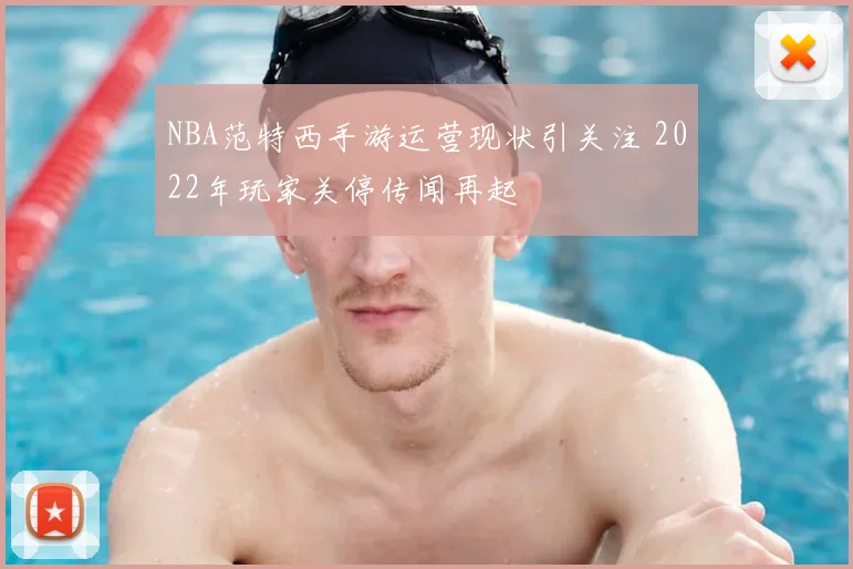 NBA范特西手游运营现状引关注 2022年玩家关停传闻再起