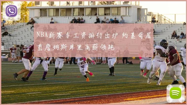 NBA新赛季工资排行出炉 约基奇居首詹姆斯库里高薪领跑
